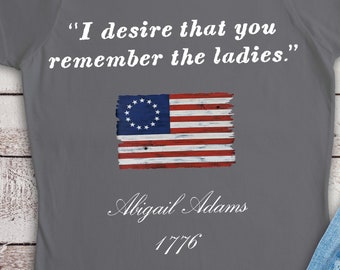 ABIGAIL ADAMS QUOTE/T-Shirt/I Desire That You Remember The Ladies/Betsy Ross Flag/Patriotic Shirt/Women's Shirt/Fitted/Women's Rights/Equal