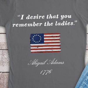 ABIGAIL ADAMS QUOTE/T-Shirt/I Desire That You Remember The Ladies/Betsy Ross Flag/Patriotic Shirt/Women&#39;s Shirt/Fitted/Women&#39;s Rights/Equal