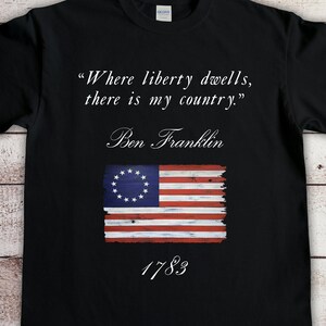 BEN FRANKLIN QUOTE &quot;Where Liberty Dwells There is My Country&quot; T-Shirt/Unisex/Ben Franklin/Patriotic shirt/Patriotic Tee/Betsy Ross Flag/Tee