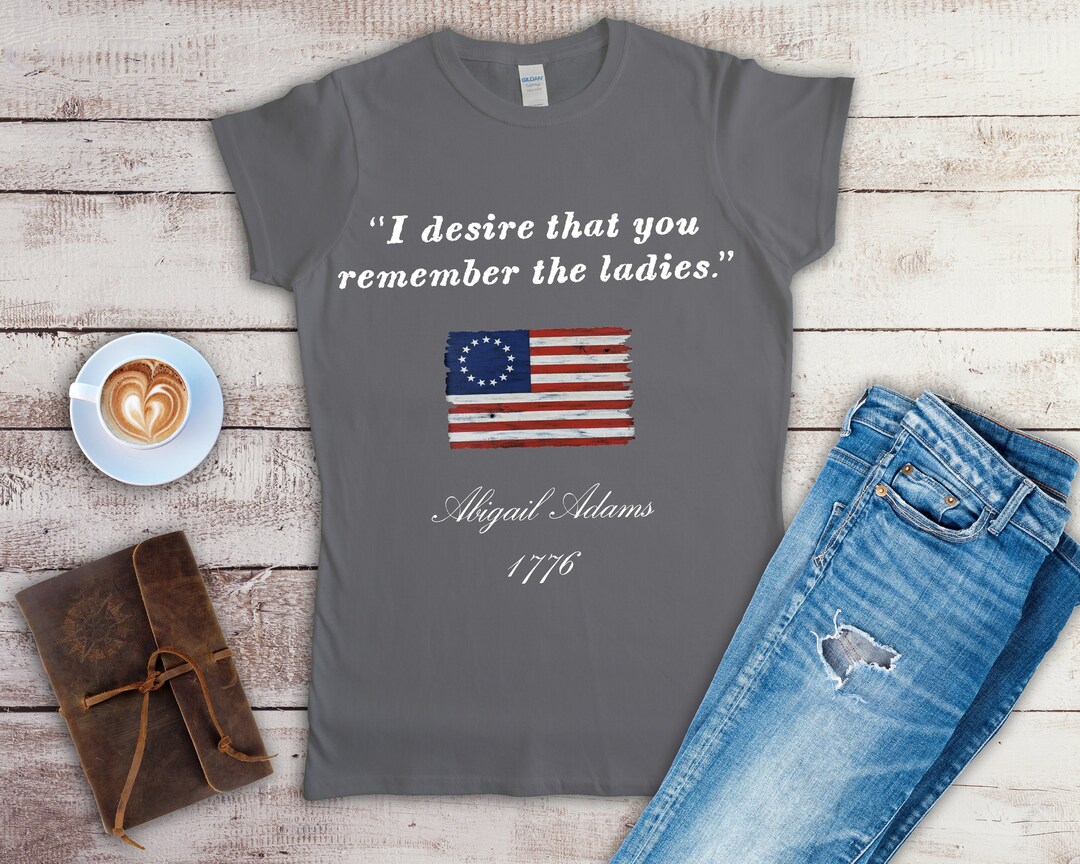 ABIGAIL ADAMS Quote/t-shirt/i Desire That You Remember the