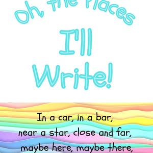 May include: A whimsical poster with the text "Oh, the Places I'll Write!" in light blue, outlined letters. Below, a colorful, wavy design in pastel hues. The poster includes the lines: "In a car, in a bar, near a star, close and far, maybe here, maybe there, I declare everywhere!"