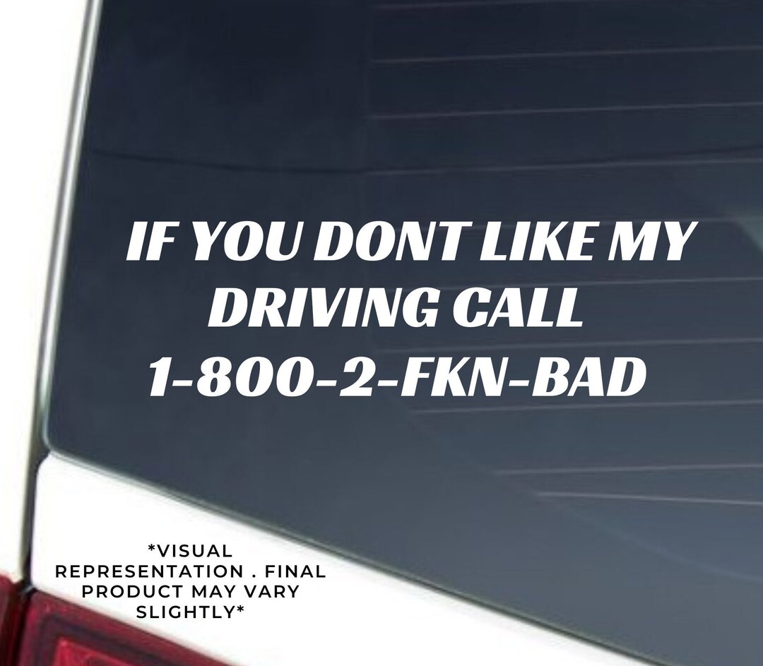 If You Dont Like My Driving Call 1-800-2-FKN-BAD Vinyl Decal Comes in  Multiple Colors 
