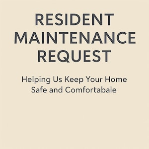 May include: A beige background with the words "RESIDENT MAINTENANCE REQUEST" in dark gray. Below, the text reads "Helping Us Keep Your Home Safe and Comfortabale."