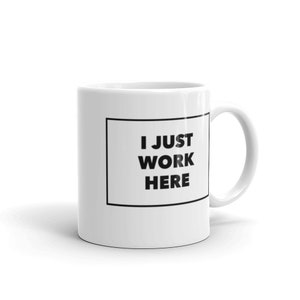 I Just Work Here Mug, White glossy mug