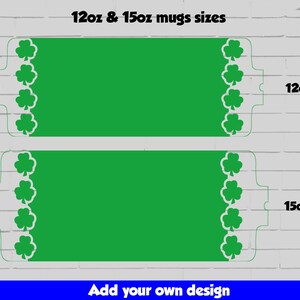 May include: Two green blank mug templates with shamrock borders. The top mug is labeled "12oz" and the bottom mug is labeled "15oz". The text "Add your own design" is at the bottom of the image.