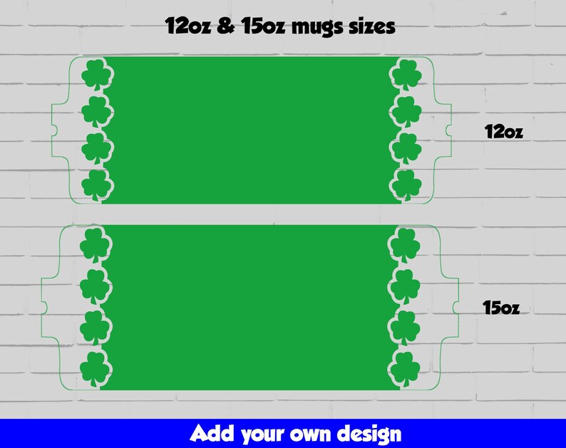 May include: Two green blank mug templates with shamrock borders. The top mug is labeled "12oz" and the bottom mug is labeled "15oz". The text "Add your own design" is at the bottom of the image.