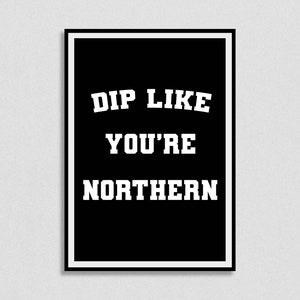 Dip like you’re Northern Print