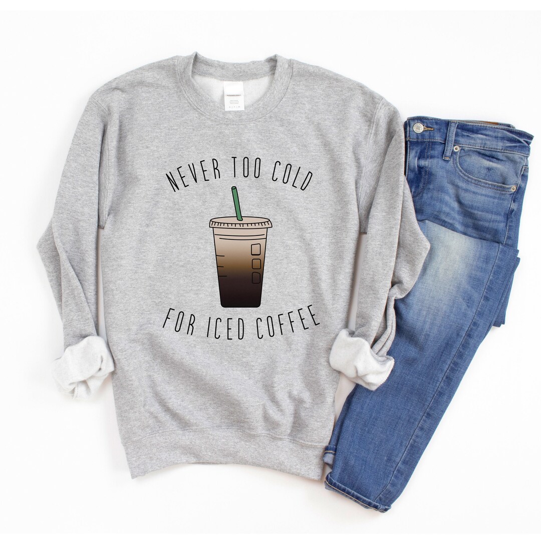 Women's Graphic Sweatshirts / Never Too Cold for Iced Coffee Sweatshirt