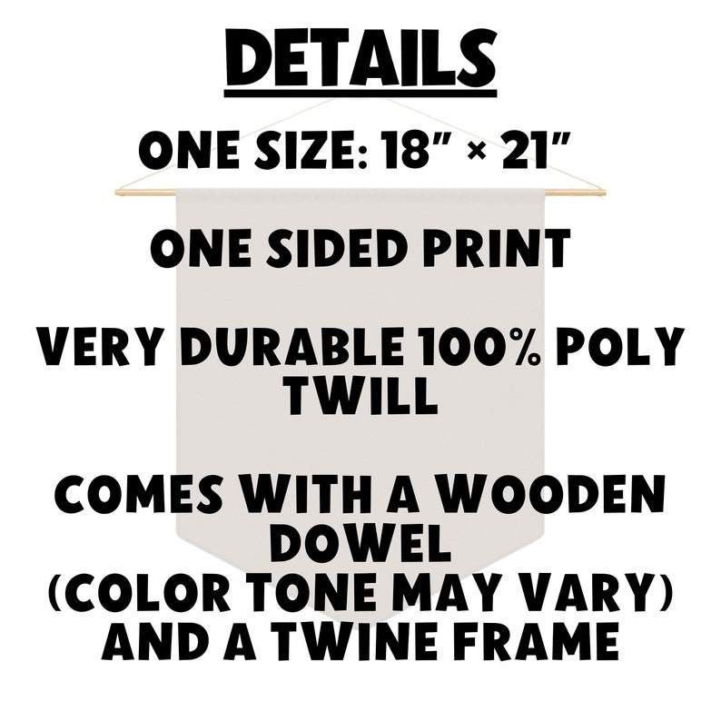 May include: A white banner with black text that reads "DETAILS" and lists the details of the banner. The banner is 18 inches by 21 inches, is printed on one side, and is made of durable 100% poly twill. It comes with a wooden dowel and a twine frame.