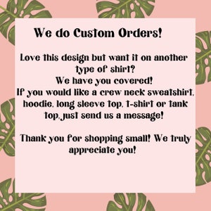 May include: Text on a pink background with green tropical leaves. The text reads: "We do Custom Orders! Love this design but want it on another type of shirt? We have you covered! If you would like a crew neck sweatshirt, hoodie, long sleeve top, t-shirt or tank top, just send us a message! Thank you for shopping small! We truly appreciate you!"