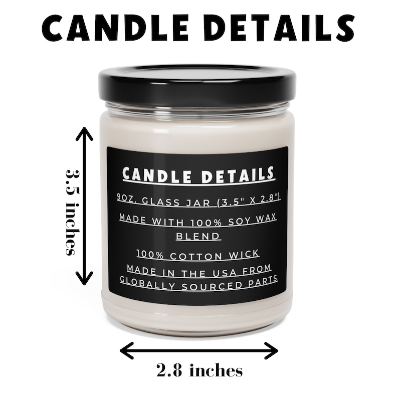 May include: A 9 ounce soy wax candle in a clear glass jar with a black lid. The jar is 3.5 inches tall and 2.8 inches wide. The candle is made with 100% soy wax and a 100% cotton wick. The candle is made in the USA from globally sourced parts.