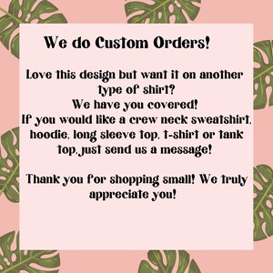 May include: Text on a pink background with green tropical leaves. The text reads: "We do Custom Orders! Love this design but want it on another type of shirt? We have you covered! If you would like a crew neck sweatshirt, hoodie, long sleeve top, t-shirt or tank top, just send us a message! Thank you for shopping small! We truly appreciate you!"