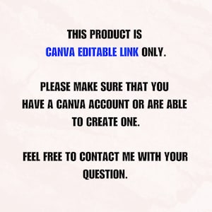 May include: Text on a white background that reads: "THIS PRODUCT IS CANVA EDITABLE LINK ONLY. PLEASE MAKE SURE THAT YOU HAVE A CANVA ACCOUNT OR ARE ABLE TO CREATE ONE. FEEL FREE TO CONTACT ME WITH YOUR QUESTION."