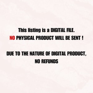 May include: Text on a white background that reads: "This listing is a DIGITAL FILE. NO PHYSICAL PRODUCT WILL BE SENT! DUE TO THE NATURE OF DIGITAL PRODUCT, NO REFUNDS"
