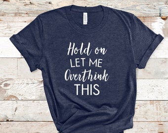 Espere, deixe-me pensar demais nesta camisa, camiseta engraçada, camisa sarcástica engraçada, camiseta de treino, camisa da mãe, camisa engraçada, unissex