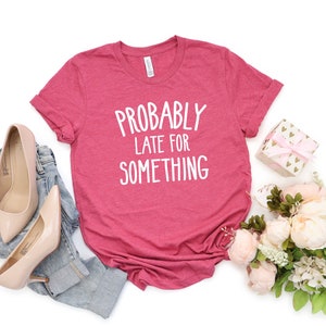Probably Late for Something Shirt, Funny Shirt, Sarcastic Shirts for Women, Gift for Her, Procrastination Shirts, Mom TShirt