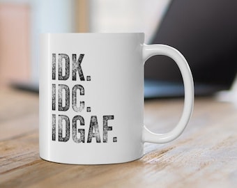 IDK. IDC. IDGAF. Mug, I Don't Know I Don't Care I Don't Give A F*ck Mug, Funny Mug, Sarcastic Mug, Sarcastic Gift, Ceramic Mug 11oz