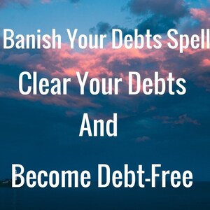 Banish your debts Spell-  Clear your debts and become debt-free