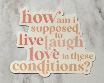 How Am I Supposed to Live Laugh Love in these Conditions Sticker