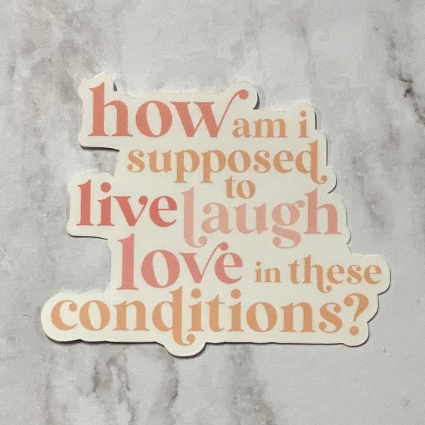 How Am I Supposed to Live Laugh Love in these Conditions Sticker