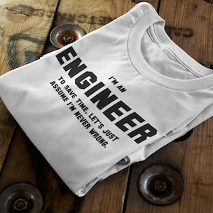 Engineer - I&#39;m an Engineer. To save time, let&#39;s just assume I&#39;m never wrong. Women&#39;s Unisex Sizes