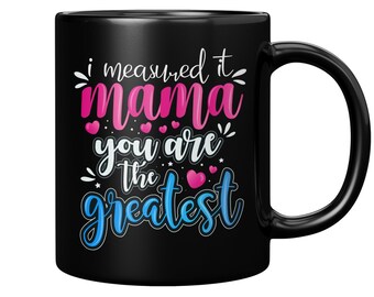 I Measured it Mama You Are The Greatest, Black Coffee Mug for Mothers, Birthday Gift for Mom, Best Mom Ever Mug