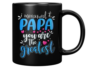 I Measured It Papa You Are The Greatest, Black Coffee Mug For Father, Gift For Father, Gift for Dad, Papa Mug, Best Dad Ever Mug