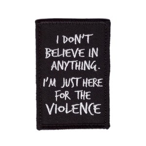 May include: Black rectangular patch with white embroidered text that reads "I DON'T BELIEVE IN ANYTHING. I'M JUST HERE FOR THE VIOLENCE."