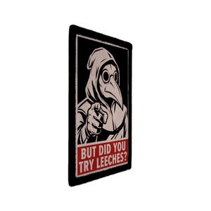 May include: A rectangular patch featuring a black and white illustration of a plague doctor in a hooded robe and bird mask, pointing forward. Below the figure, a red rectangular banner contains the white text, BUT DID YOU TRY LEECHES?