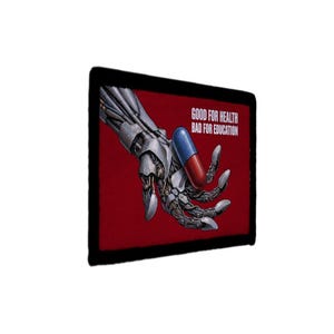 May include: A rectangular print featuring a robotic hand with metallic silver joints and wires against a deep red background. The hand holds a blue and red capsule. The text GOOD FOR HEALTH BAD FOR EDUCATION is printed in white in the upper right corner.