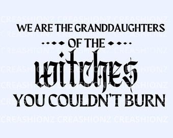 We Are The Granddaughters Of The Witches You Couldn’t Burn, Witchy Vibes, Witchcraft, Witches SVG Digital File