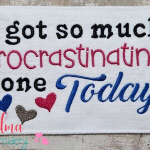 May include: Embroidered design on white fabric that reads "I got so much procrastinating done today" with three hearts in blue, pink, and gray. The text "Elma embroidery" is at the bottom.