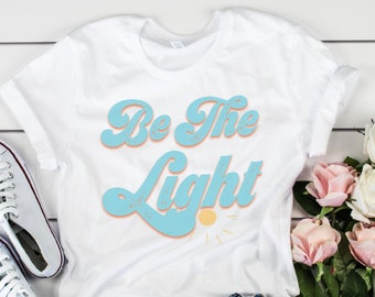 Be The Light Inspirational Shirt, Positivity Quote Tee, Womens Shirt, Ladies Shirt, Positive Vibes Shirt, Gift For Her, Mom Tees