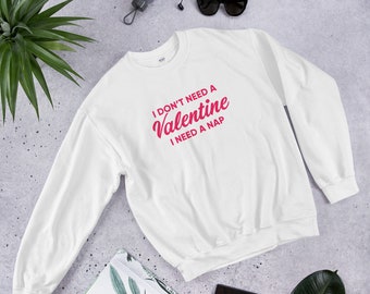 Valentine's Day Sweatshirt | I Don't Need A Valentine I Need A Nap Shirt | Funny Valentines Shirt | Unisex Valentine's shirt