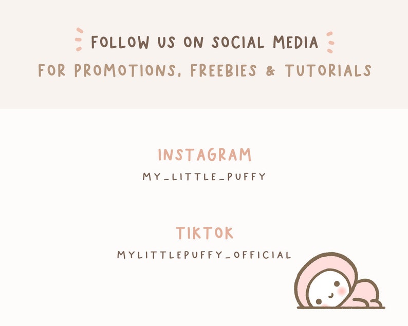 May include: A graphic with the text "FOLLOW US ON SOCIAL MEDIA FOR PROMOTIONS, FREEBIES & TUTORIALS" in black text on a light brown background. Below the text are the words "INSTAGRAM" and "MY_LITTLE_PUFFY" in pink text. Below that are the words "TIKTOK" and "MYLITTLEPUFFY_OFFICIAL" in black text. A cartoon illustration of a pink character with a pink hood is in the bottom right corner of the graphic.