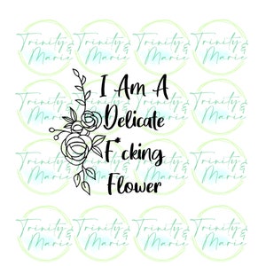 I Am A Delicate F*cking Flower w/ Flower Border Censored Print or Cut Digital SVG/PNG/JPEG File for Cricut or Silhouette *Digital File Only*