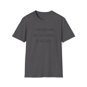 I Look Good Now, But I&#39;m Sleeping In This Later Humorous Clever Jokes Funny Gifts For Men Women Moms Dads Unisex Softstyle Cotton T-Shirt