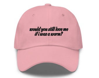 would you still love me if i was a worm? Embroidered Hat - Choose: Dad Hat / Snapback / Visor/ Beanie / Bucket - Pick Colors