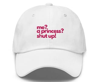 Me? A Princess? Shut Up! Embroidered Hat - "Dad Hat" Style - Genovia - Over 30 Colors