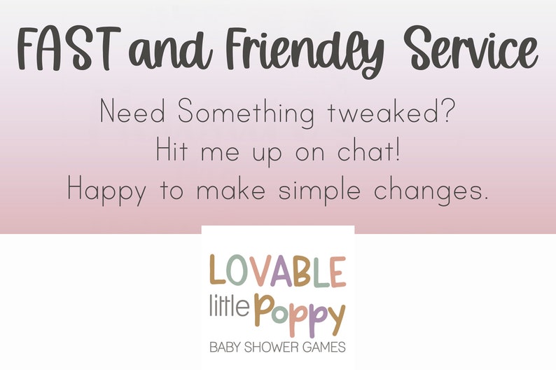May include: A pink and white background with the text "FAST and Friendly Service" in black. Below the text is a message in black that reads "Need Something tweaked? Hit me up on chat! Happy to make simple changes." The bottom of the image features a logo with the text "LOVABLE little Poppy BABY SHOWER GAMES" in various colors.