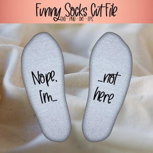 Nope I&#39;m not here, funny socks saying svg, cut file to add under socks, gift for mother, sarchastic socks cut file, chill socks diy