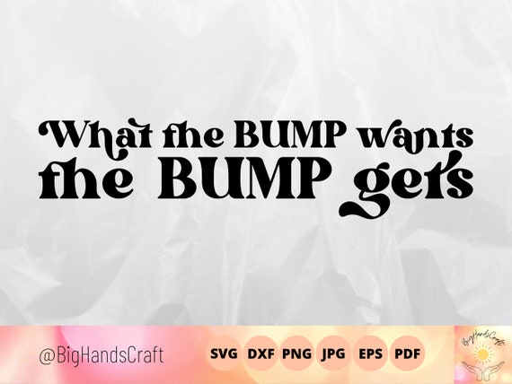 What the Bump Wants the Bump Gets Svg, Baby Announcement Cutfile for  Cricut, Maternity Shirt, Pregnancy Announcement, Baby Shower Gift 