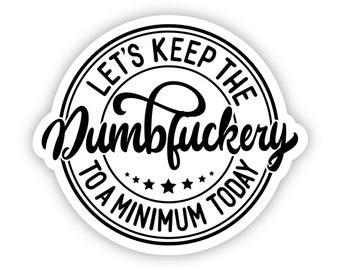 Let's Keep the Dumbfuckery to A Minimum, Sarcastic Stickers, Funny Laptop Stickers, Sarcastic Decals, Water Proof Vinyl 3 x 2.6 inch