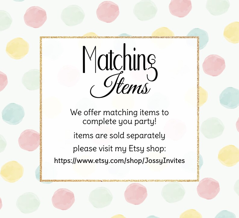May include: A white card with a gold border and the text "Matching Items" in black cursive font. The text below reads "We offer matching items to complete you party! items are sold separately please visit my Etsy shop: https://www.etsy.com/shop/JossyInvites"