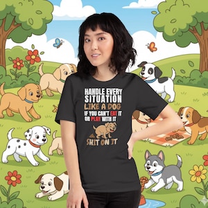 May include: Black t-shirt with the text "HANDLE EVERY SITUATION LIKE A DOG IF YOU CAN'T EAT IT OR PLAY WITH IT SHIT ON IT." The shirt is worn by a person in a cartoon dog-themed background.
