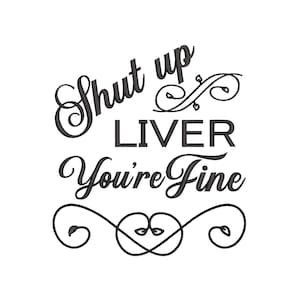 Shut Up Liver, You&#39;re Fine. Machine Embroidery Design.  6 sizes