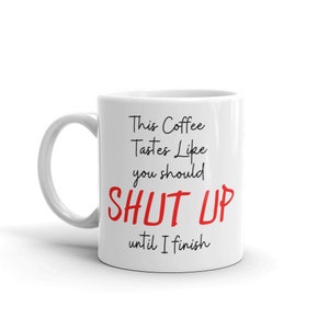 This Coffee Tastes Like You Should Shut Up Until I Finish Funny Sarcastic Quote Ceramic Mug