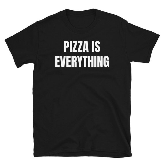 PIZZA IS EVERYTHING Funny favorite Food addiction and Quote Humor Unisex  T-Shirt