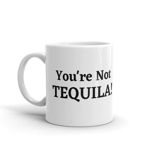 You&#39;re Not Tequila Funny Alcohol and Coffee Humor Ceramic Mug