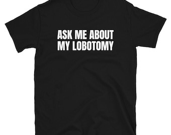 Ask Me About My Lobotomy Funny Post Quarantine Cult & Medical Procedure Quote Humor Short-Sleeve Unisex T-Shirt